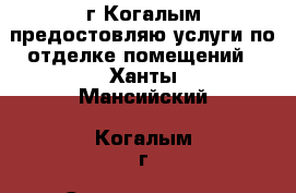 г.Когалым предостовляю услуги по отделке помещений - Ханты-Мансийский, Когалым г. Строительство и ремонт » Услуги   